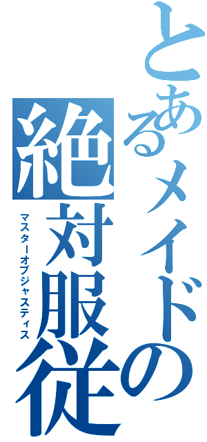 とあるメイドの絶対服従（マスターオブジャスティス）