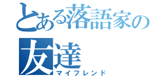 とある落語家の友達（マイフレンド）