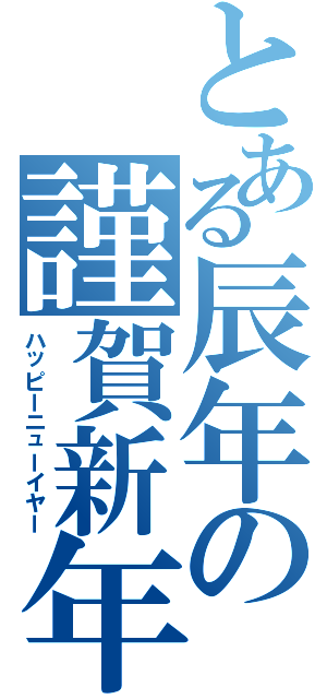 とある辰年の謹賀新年（ハッピーニューイヤー）