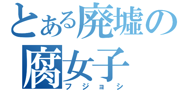 とある廃墟の腐女子（フジョシ）