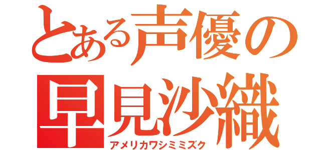 とある声優の早見沙織（アメリカワシミミズク）