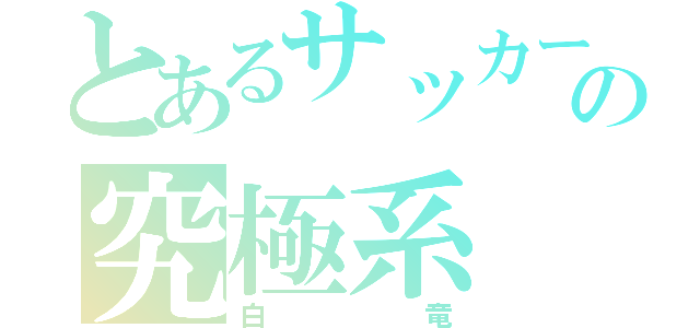 とあるサッカー部の究極系（白竜）