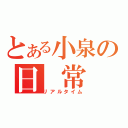 とある小泉の日 常 生 活（リアルタイム）