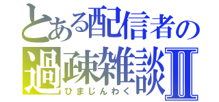 とある配信者の過疎雑談Ⅱ（ひまじんわく）