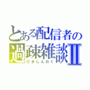 とある配信者の過疎雑談Ⅱ（ひまじんわく）