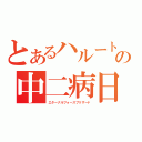 とあるハルートの中二病日誌（エターナルフォースブリザード）