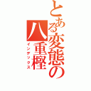 とある変態の八重樫 淳（インデックス）