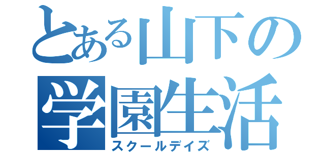 とある山下の学園生活（スクールデイズ）