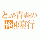 とある青森の俺東京行（アッソーレ）