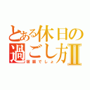 とある休日の過ごし方Ⅱ（宿題でしょ）