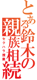 とある鈴木の親族相続（セクハラ授業）