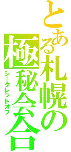 とある札幌の極秘会合（シークレットオフ）