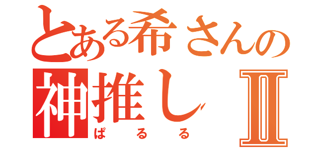 とある希さんの神推しⅡ（ぱるる）