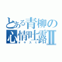 とある青柳の心情吐露Ⅱ（オヤスミ）