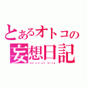 とあるオトコの妄想日記（ｄｅｌｕｓｉｏｎ ｂｌｏｇ）