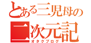 とある三児母の二次元記（オタクブログ）