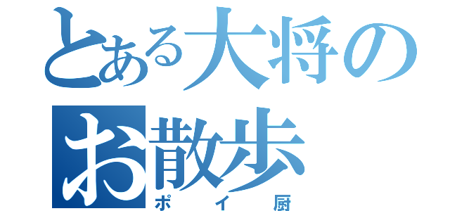 とある大将のお散歩（ポイ厨）