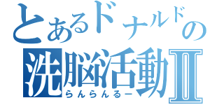 とあるドナルドの洗脳活動Ⅱ（らんらんるー）