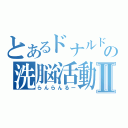 とあるドナルドの洗脳活動Ⅱ（らんらんるー）