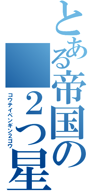 とある帝国の ２つ星（コウテイペンギン２ゴウ）