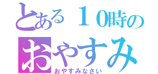 とある１０時のおやすみ（おやすみなさい）