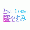 とある１０時のおやすみ（おやすみなさい）