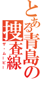 とある青島の捜査線（ザ・ムービー）