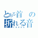 とある首の折れる音（くさかさん）