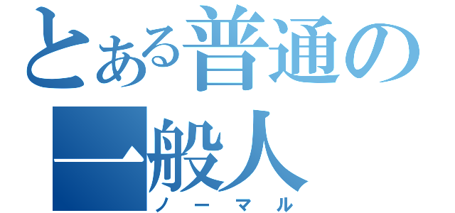 とある普通の一般人（ノーマル）