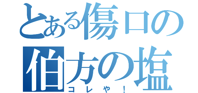 とある傷口の伯方の塩（コレや！）