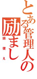 とある管理人の励まし（頭使え）