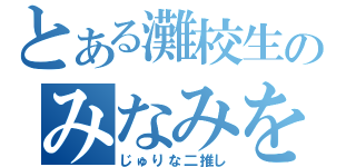 とある灘校生のみなみをし（じゅりな二推し）