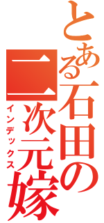 とある石田の二次元嫁（インデックス）