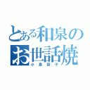 とある和泉のお世話焼き（小島容子）