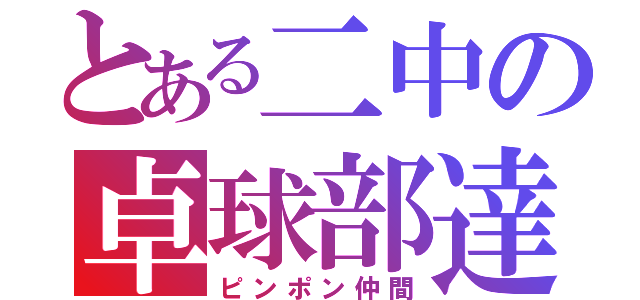 とある二中の卓球部達（ピンポン仲間）