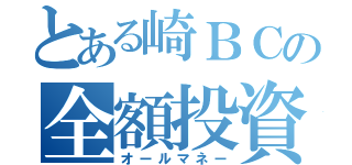 とある崎ＢＣの全額投資（オールマネー）