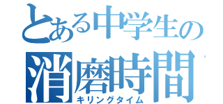 とある中学生の消磨時間（キリングタイム）