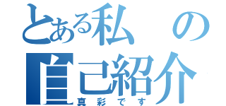 とある私の自己紹介（真彩です）