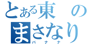 とある東のまさなり（バナナ）