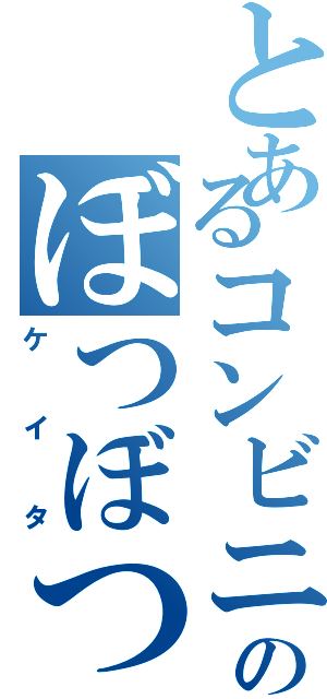 とあるコンビニのぼつぼつ（ケイタ）