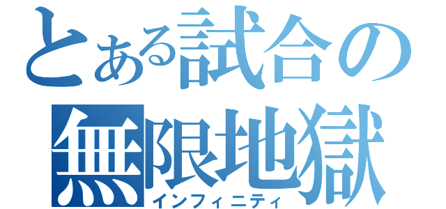 とある試合の無限地獄（インフィニティ）