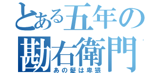 とある五年の勘右衛門（あの髪は卑猥）