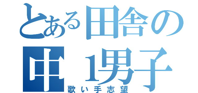 とある田舎の中１男子（歌い手志望）