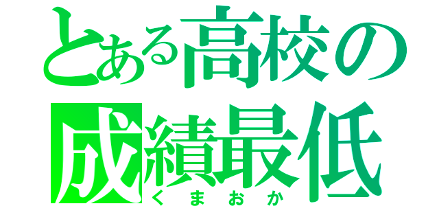 とある高校の成績最低（くまおか）