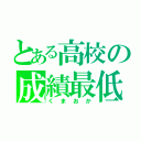 とある高校の成績最低（くまおか）