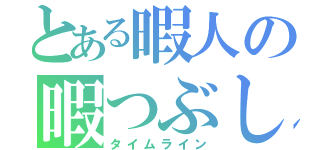 とある暇人の暇つぶし（タイムライン）