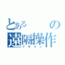 とあるの遠隔操作機器（リモコン）