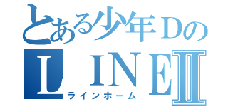 とある少年ＤのＬＩＮＥⅡ（ラインホーム）