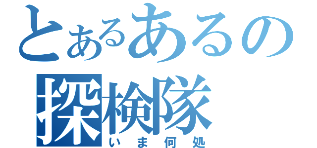 とあるあるの探検隊（いま何処）