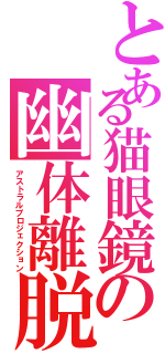 とある猫眼鏡の幽体離脱Ⅱ（アストラルプロジェクション）